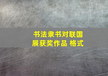 书法隶书对联国展获奖作品 格式